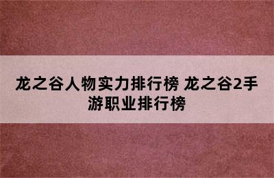 龙之谷人物实力排行榜 龙之谷2手游职业排行榜